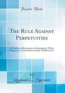 The Rule Against Perpetuities: A Treatise on Remoteness in Limitations, with a Chapter on Accumulation and the Thelluson ACT (Classic Reprint) di Reginald G. Marsden edito da Forgotten Books