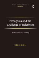 Protagoras and the Challenge of Relativism: Plato's Subtlest Enemy di Ugo Zilioli edito da ROUTLEDGE