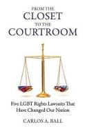 From the Closet to the Courtroom: Five LGBT Rights Lawsuits That Have Changed Our Nation di Carlos A. Ball edito da BEACON PR