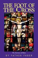 The Foot of the Cross di Rev Fr Frederick W. Faber, Faber edito da Tan Books