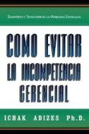 Como Evitar La Incompetencia Gerencial [How To Solve The Mismanagement Crisis - Spanish Edition] di Adizes Ph. D. Ichak edito da Adizes Institute