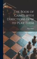 The Book of Games, With Directions How to Play Them [microform] di Mary White edito da LIGHTNING SOURCE INC