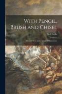 With Pencil, Brush and Chisel: the Life of an Artist, With 150 Illustrations di Emil Fuchs edito da LIGHTNING SOURCE INC