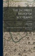 The Jacobite Relics of Scotland: Being the Songs, Airs, and Legends, of the Adherents to the House of Stuart; Volume 2 di James Hogg edito da LEGARE STREET PR
