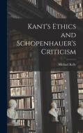 Kant's Ethics and Schopenhauer's Criticism di Michael Kelly edito da LEGARE STREET PR
