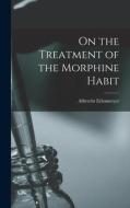On the Treatment of the Morphine Habit di Albrecht Erlenmeyer edito da LEGARE STREET PR