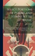Select Portions of Psalms and Hymns Set to Music: With the Thorough Basses Carefully Arranged for the Organ or Pianoforte, as Sung at Oxford, Welbeck, di Jane Clarke edito da LEGARE STREET PR