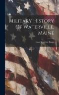 Military History Of Waterville, Maine di Isaac Sparrow Bangs edito da LEGARE STREET PR