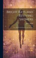 Bright Rays and Reviving Showers: Or, a Book for All Characters and All Times di James Smith edito da LEGARE STREET PR