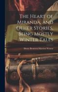 The Heart of Miranda, and Other Stories, Being Mostly Winter Tales di Henry Breneton Marriott Watson edito da LEGARE STREET PR