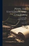 Penn, the Statesman, and Gulielma; a Quaker Idyll di William King Baker, A. Maude Royden edito da LEGARE STREET PR
