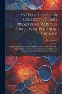 Instructions for Collecting and Preserving Various Subjects of Natural History: As Quasrupeds, Birds, Reptiles, Fishes, Shells, Corals, Plants, &c.: T di E. Donovan edito da LEGARE STREET PR
