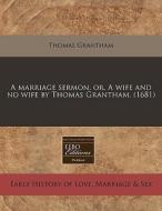 A Marriage Sermon, Or, A Wife And No Wife By Thomas Grantham. (1681) di Thomas Grantham edito da Eebo Editions, Proquest