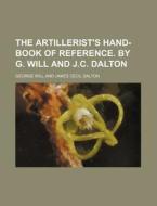 The Artillerist's Hand-Book of Reference. by G. Will and J.C. Dalton di George Will edito da Rarebooksclub.com