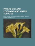 Papers on Lead-Poisoning and Water Supplies di Great Britain Local Officer edito da Rarebooksclub.com