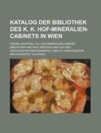 Katalog Der Bibliothek Des K. K. Hof-Mineralien-Cabinets in Wien di Vienna K. K. Bibliothek edito da Rarebooksclub.com