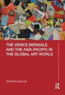 The Venice Biennale And The Asia-pacific In The Global Art World di Stephen Naylor edito da Taylor & Francis Ltd