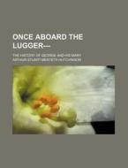 Once Aboard The Lugger---; The History O di Arthur Stuart-Menteth Hutchinson edito da Rarebooksclub.com