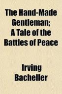 The Hand-made Gentleman; A Tale Of The B di Irving Bacheller edito da General Books