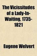 The Vicissitudes Of A Lady-in-waiting, 1735-1821 di Eugene Welvert edito da General Books Llc