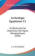 Archeologie Egyptienne V2: Ou Recherches Sur L'Expression Des Signes Hieroglyphiques (1839) di J. A. De Goulianof edito da Kessinger Publishing