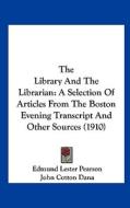 The Library and the Librarian: A Selection of Articles from the Boston Evening Transcript and Other Sources (1910) di Edmund Lester Pearson edito da Kessinger Publishing