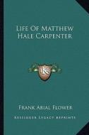 Life of Matthew Hale Carpenter di Frank Abial Flower edito da Kessinger Publishing