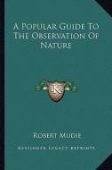 A Popular Guide to the Observation of Nature di Robert Mudie edito da Kessinger Publishing