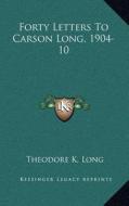 Forty Letters to Carson Long, 1904-10 di Theodore K. Long edito da Kessinger Publishing