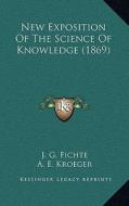New Exposition of the Science of Knowledge (1869) di J. G. Fichte edito da Kessinger Publishing