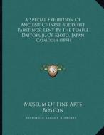 A Special Exhibition of Ancient Chinese Buddhist Paintings, Lent by the Temple Daitokuji, of Kioto, Japan: Catalogue (1894) di Museum of Fine Arts Boston edito da Kessinger Publishing