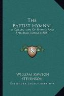 The Baptist Hymnal the Baptist Hymnal: A Collection of Hymns and Spiritual Songs (1885) a Collection of Hymns and Spiritual Songs (1885) di William Rawson Stevenson edito da Kessinger Publishing