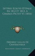 Lettres Ecrites D'Italie En 1812 Et 1813, a Charles Pictet V1 (1816) di Frederic Lullin De Chateauvieux edito da Kessinger Publishing