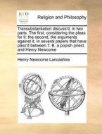 Transubstantiation Discuss'd, In Two Parts. The First, Considering The Pleas For It di Henry Newcome Lancashire edito da Gale Ecco, Print Editions