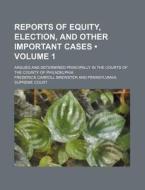 Reports Of Equity, Election, And Other Important Cases (volume 1); Argued And Determined Principally In The Courts Of The County Of Philadelphia di Frederick Carroll Brewster edito da General Books Llc