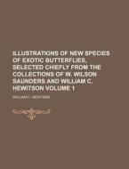 Illustrations of New Species of Exotic Butterflies, Selected Chiefly from the Collections of W. Wilson Saunders and William C. Hewitson Volume 1 di William C. Hewitson edito da Rarebooksclub.com