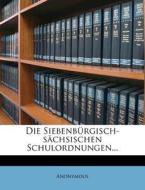 Die Siebenburgisch-Sachsischen Schulordnungen... di Anonymous edito da Nabu Press