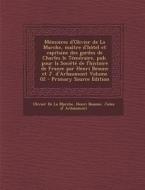 Memoires D'Olivier de La Marche, Maitre D'Hotel Et Capitaine Des Gardes de Charles Le Temeraire, Pub. Pour La Societe de L'Histoire de France Par Henr di Olivier De La Marche, Henri Beaune, Jules D' Arbaumont edito da Nabu Press