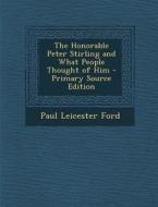 Honorable Peter Stirling and What People Thought of Him di Paul Leicester Ford edito da Nabu Press
