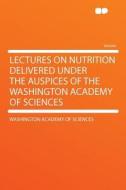 Lectures on Nutrition Delivered Under the Auspices of the Washington Academy of Sciences di Washington Academy Of Sciences edito da HardPress Publishing
