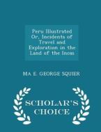 Peru Illustrated Or, Incidents Of Travel And Exploration In The Land Of The Incas - Scholar's Choice Edition di Ma E George Squier edito da Scholar's Choice