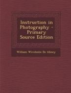 Instruction in Photography di William Wiveleslie De Abney edito da Nabu Press