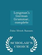 Longman's German Grammar, Complete - Scholar's Choice Edition di John Ulrich Ransom edito da Scholar's Choice