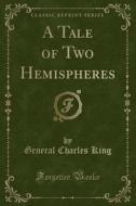 A Tale Of Two Hemispheres (classic Reprint) di General Charles King edito da Forgotten Books