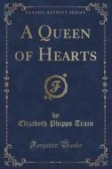 A Queen Of Hearts (classic Reprint) di Elizabeth Phipps Train edito da Forgotten Books