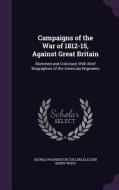 Campaigns Of The War Of 1812-15, Against Great Britain di George Washington Cullum, Eleazer Derby Wood edito da Palala Press