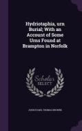 Hydriotaphia, Urn Burial; With An Account Of Some Urns Found At Brampton In Norfolk di Dr John Evans, Thomas Browne edito da Palala Press