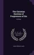 The Christian Doctrine Of Forgiveness Of Sin di James Freeman Clarke edito da Palala Press