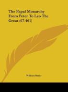 The Papal Monarchy from Peter to Leo the Great (67-461) di William Barry edito da Kessinger Publishing