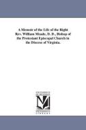 A Memoir of the Life of the Right REV. William Meade, D. D., Bishop of the Protestant Episcopal Church in the Diocese of di J. (John) Johns edito da UNIV OF MICHIGAN PR